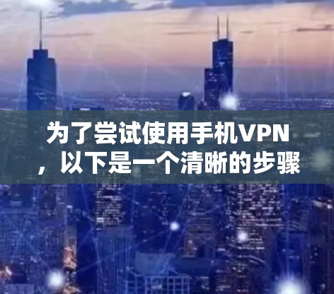 为了尝试使用手机VPN,以下是一个清晰的步骤指南 为了尝试使用手机VPN,以下是一个清晰的步骤指南