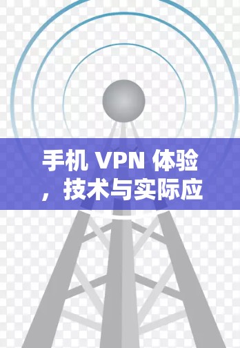手机 VPN 体验,技术与实际应用 手机 VPN 体验,技术与实际应用