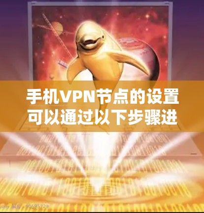 手机VPN节点的设置可以通过以下步骤进行