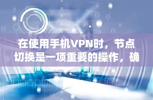 在使用手机VPN时,节点切换是一项重要的操作,确保安全性并适应不同需求。以下是一步-by-step的教程,帮助您顺利切换新的VPN节点 在使用手机VPN时,节点切换是一项重要的操作,确保安全性并适应不同需求。以下是一步-by-step的教程,帮助您顺利切换新的VPN节点