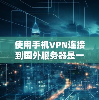 使用手机VPN连接到国外服务器是一个安全的、高效的数据传输方式,但需要根据自己的具体情况选择合适的软件。以下是一个分步指南,帮助你有效地使用手机VPN 使用手机VPN连接到国外服务器是一个安全的、高效的数据传输方式,但需要根据自己的具体情况选择合适的软件。以下是一个分步指南,帮助你有效地使用手机VPN