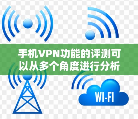 手机VPN功能的评测可以从多个角度进行分析,包括加密传输、多用户追踪、数据安全、端到端加密以及用户体验等。以下是针对这些方面的一份评测 手机VPN功能的评测可以从多个角度进行分析,包括加密传输、多用户追踪、数据安全、端到端加密以及用户体验等。以下是针对这些方面的一份评测