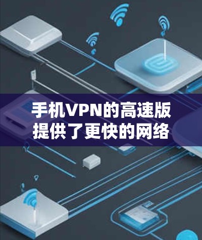 手机VPN的高速版提供了更快的网络连接,适合需要快速访问的用户。以下是一个详细的步骤指南,帮助您使用手机VPN的高速版 手机VPN的高速版提供了更快的网络连接,适合需要快速访问的用户。以下是一个详细的步骤指南,帮助您使用手机VPN的高速版