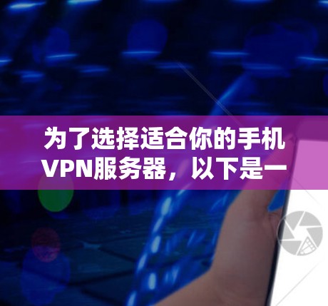 为了选择适合你的手机VPN服务器,以下是一步步的建议 为了选择适合你的手机VPN服务器,以下是一步步的建议