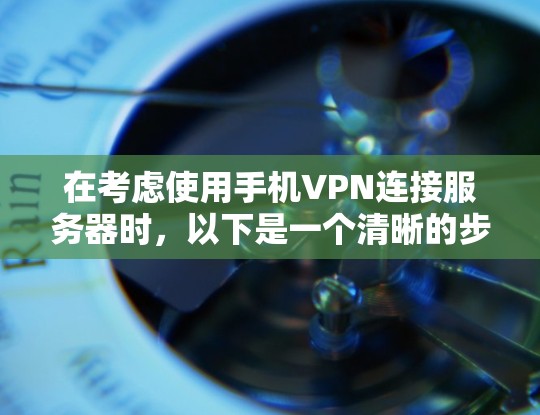 在考虑使用手机VPN连接服务器时,以下是一个清晰的步骤指南 在考虑使用手机VPN连接服务器时,以下是一个清晰的步骤指南