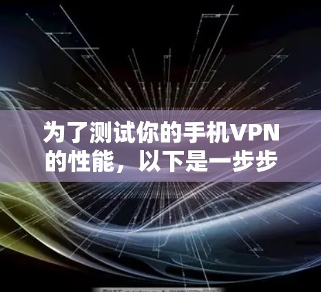 为了测试你的手机VPN的性能，以下是一步步的步骤和建议