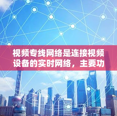 视频专线网络是连接视频设备的实时网络,主要功能包括视频流编码、传输和管理。以下是对视频专线网络的详细总结 视频专线网络是连接视频设备的实时网络,主要功能包括视频流编码、传输和管理。以下是对视频专线网络的详细总结
