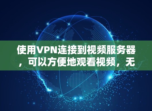 使用VPN连接到视频服务器,可以方便地观看视频,无需在本地访问互联网。以下是一些步骤和建议,帮助您使用VPN连接到视频服务器 使用VPN连接到视频服务器,可以方便地观看视频,无需在本地访问互联网。以下是一些步骤和建议,帮助您使用VPN连接到视频服务器