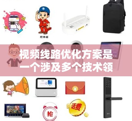 视频线路优化方案是一个涉及多个技术领域的优化过程,旨在提升视频通话的稳定性和质量。以下是一些关键方面,供您参考 视频线路优化方案是一个涉及多个技术领域的优化过程,旨在提升视频通话的稳定性和质量。以下是一些关键方面,供您参考