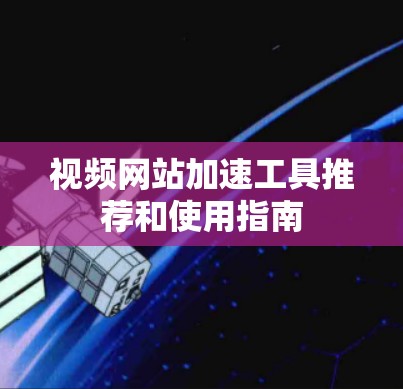 视频网站加速工具推荐和使用指南