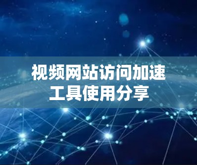 视频网站访问加速工具使用分享 视频网站访问加速工具使用分享