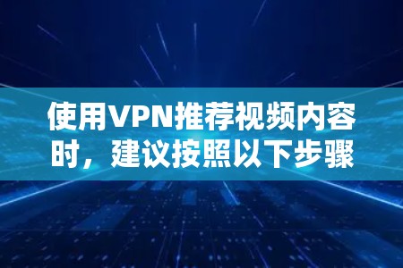 使用VPN推荐视频内容时，建议按照以下步骤进行操作
