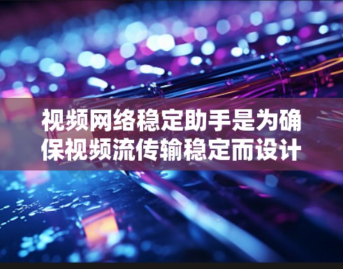 视频网络稳定助手是为确保视频流传输稳定而设计的工具,涵盖了监控、修复、管理等多种功能。以下是详细的步骤说明 视频网络稳定助手是为确保视频流传输稳定而设计的工具,涵盖了监控、修复、管理等多种功能。以下是详细的步骤说明