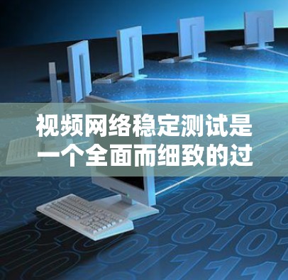 视频网络稳定测试是一个全面而细致的过程,旨在确保视频流的稳定性和流畅性,从而提升用户观看体验。以下是详细的步骤和注意事项 视频网络稳定测试是一个全面而细致的过程,旨在确保视频流的稳定性和流畅性,从而提升用户观看体验。以下是详细的步骤和注意事项
