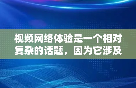 视频网络体验是一个相对复杂的话题,因为它涉及多方面因素。以下是一个综合性的分析,涵盖了视频网络的现状、用户使用体验、技术影响以及用户的真实需求 视频网络体验是一个相对复杂的话题,因为它涉及多方面因素。以下是一个综合性的分析,涵盖了视频网络的现状、用户使用体验、技术影响以及用户的真实需求