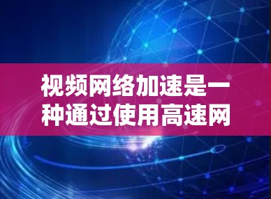视频网络加速是一种通过使用高速网络来加速视频播放功能,以提升观看体验的网络加速技术。它通过连接高速网络,将多个视频源或视频文件合并,从而显著提高视频加载速度和流畅度。以下是关于视频网络加速的详细信息 视频网络加速是一种通过使用高速网络来加速视频播放功能,以提升观看体验的网络加速技术。它通过连接高速网络,将多个视频源或视频文件合并,从而显著提高视频加载速度和流畅度。以下是关于视频网络加速的详细信息