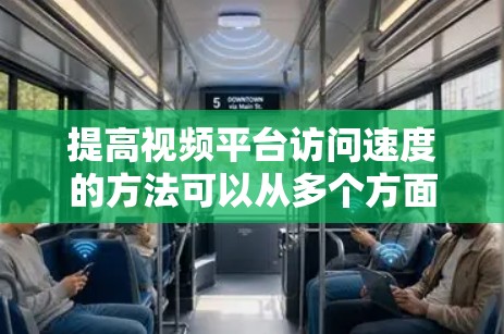 提高视频平台访问速度的方法可以从多个方面入手,以下是一步步的建议 提高视频平台访问速度的方法可以从多个方面入手,以下是一步步的建议