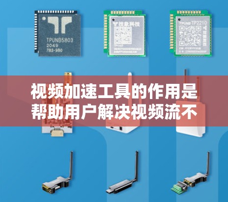 视频加速工具的作用是帮助用户解决视频流不足的问题，提升观看体验。以下是对视频加速效果的分析