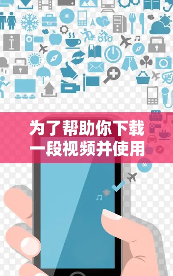 为了帮助你下载一段视频并使用免费的视频加速软件，以下是分步骤的建议