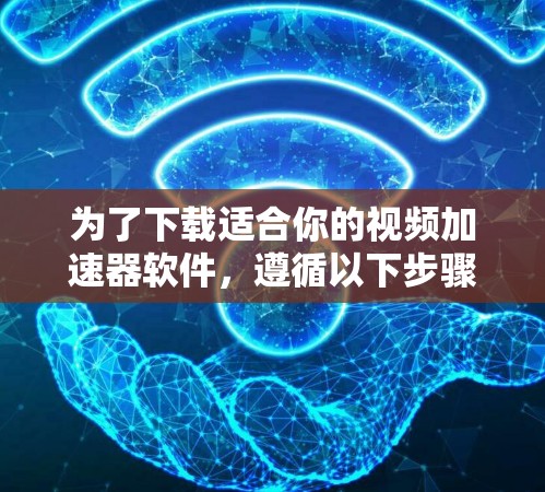 为了下载适合你的视频加速器软件，遵循以下步骤