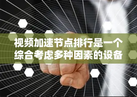 视频加速节点排行是一个综合考虑多种因素的设备列表,旨在帮助用户选择最佳的视频加速设备。以下是根据不同的方面整理的视频加速节点排行 视频加速节点排行是一个综合考虑多种因素的设备列表,旨在帮助用户选择最佳的视频加速设备。以下是根据不同的方面整理的视频加速节点排行