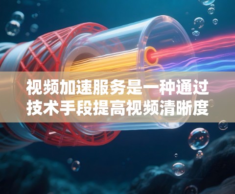 视频加速服务是一种通过技术手段提高视频清晰度、流畅度和延迟的工具。它通常基于视频压缩和优化技术，帮助用户在不改变视频质量的前提下，快速提升观看体验。以下是关于视频加速的一些基本信息和建议
