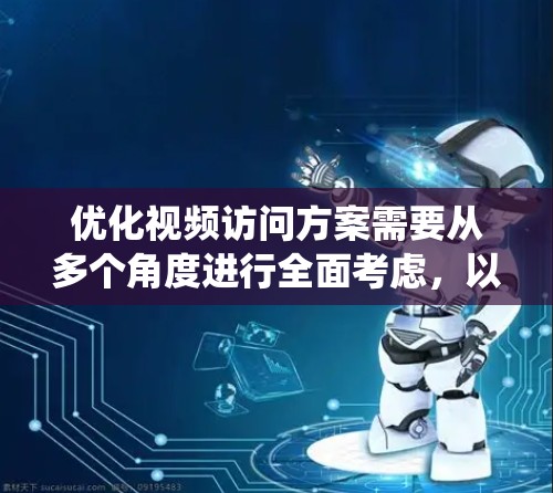 优化视频访问方案需要从多个角度进行全面考虑,以确保视频内容有效、吸引和互动。以下是一个结构化的优化方案,帮助您系统地设计和实施视频访问模式 优化视频访问方案需要从多个角度进行全面考虑,以确保视频内容有效、吸引和互动。以下是一个结构化的优化方案,帮助您系统地设计和实施视频访问模式
