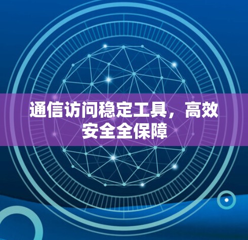 通信访问稳定工具，高效安全全保障