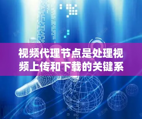 视频代理节点是处理视频上传和下载的关键系统组件,主要负责将视频从服务器上传到用户本地,或从用户上传的本地视频上传到服务器。以下是其主要功能和相关细节 视频代理节点是处理视频上传和下载的关键系统组件,主要负责将视频从服务器上传到用户本地,或从用户上传的本地视频上传到服务器。以下是其主要功能和相关细节