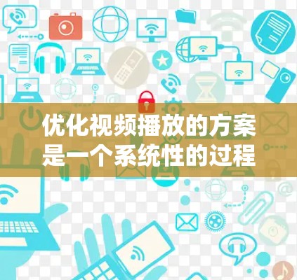 优化视频播放的方案是一个系统性的过程,旨在通过技术、软件和硬件优化来减少延迟和卡顿。以下是一个详细的优化方案 优化视频播放的方案是一个系统性的过程,旨在通过技术、软件和硬件优化来减少延迟和卡顿。以下是一个详细的优化方案
