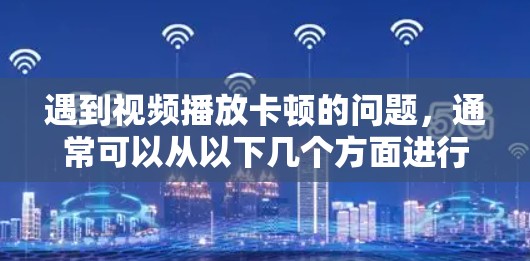 遇到视频播放卡顿的问题,通常可以从以下几个方面进行排查和解决 遇到视频播放卡顿的问题,通常可以从以下几个方面进行排查和解决