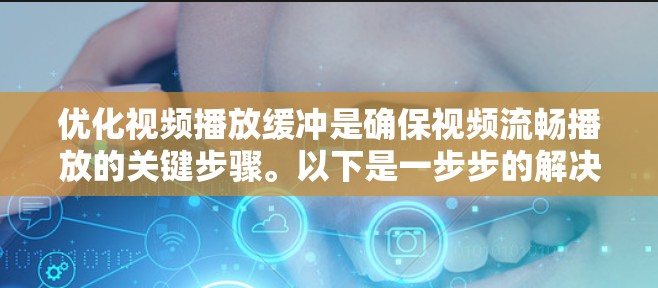 优化视频播放缓冲是确保视频流畅播放的关键步骤。以下是一步步的解决方案