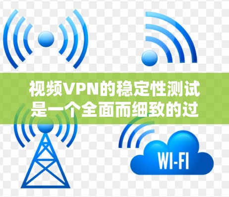 视频VPN的稳定性测试是一个全面而细致的过程，需要考虑多个因素。以下是一个详细的测试步骤指南