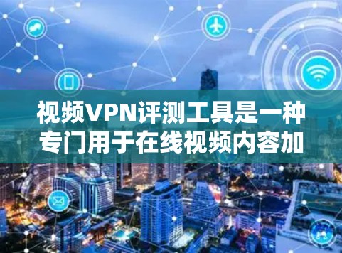 视频VPN评测工具是一种专门用于在线视频内容加密传输的网络服务，帮助用户轻松访问全球范围内的视频内容。以下是对视频VPN评测工具的详细介绍