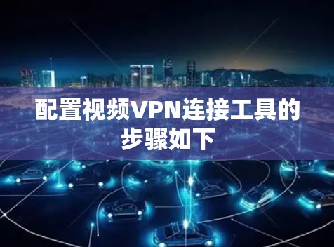 配置视频VPN连接工具的步骤如下