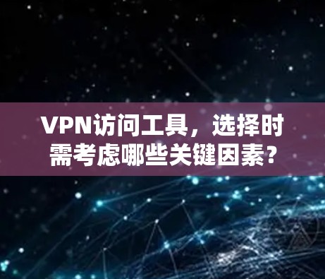 VPN访问工具,选择时需考虑哪些关键因素? VPN访问工具,选择时需考虑哪些关键因素?