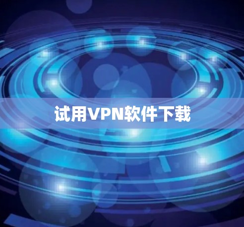 试用VPN软件下载 试用VPN软件下载