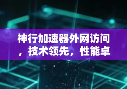 神行加速器外网访问,技术领先,性能卓越