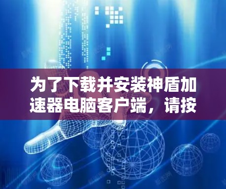 为了下载并安装神盾加速器电脑客户端,请按照以下步骤进行