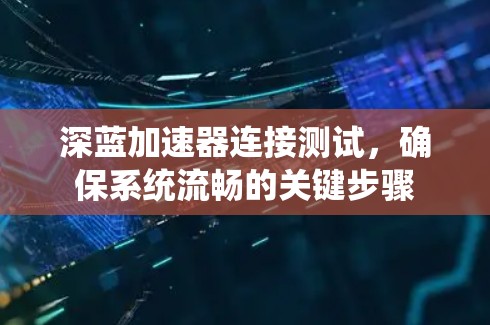 深蓝加速器连接测试,确保系统流畅的关键步骤