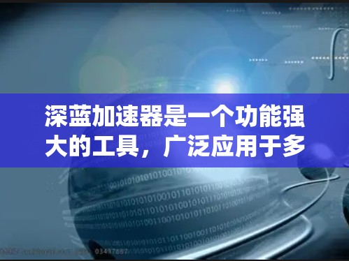 深蓝加速器是一个功能强大的工具,广泛应用于多种设备和系统,旨在优化数据传输、提升用户体验并提高系统性能。以下是对其功能的详细介绍 深蓝加速器是一个功能强大的工具,广泛应用于多种设备和系统,旨在优化数据传输、提升用户体验并提高系统性能。以下是对其功能的详细介绍
