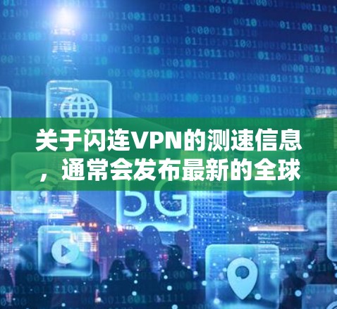 关于闪连VPN的测速信息,通常会发布最新的全球网络测试报告,以帮助用户了解其在不同地区的网络性能。以下是一些常见的测速指标及其意义 关于闪连VPN的测速信息,通常会发布最新的全球网络测试报告,以帮助用户了解其在不同地区的网络性能。以下是一些常见的测速指标及其意义