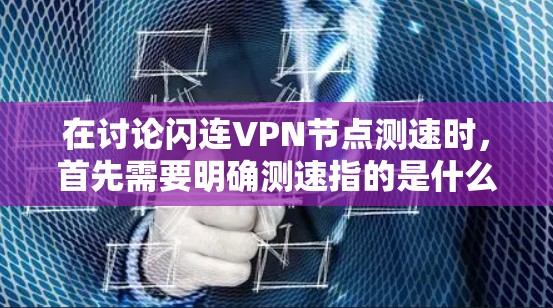 在讨论闪连VPN节点测速时,首先需要明确测速指的是什么。通常,测速是指节点能够处理请求或发送数据的速度,包括吞吐量和延迟。以下是对这一问题的详细分析