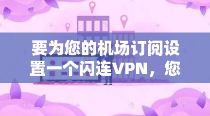 要为您的机场订阅设置一个闪连VPN,您可以按照以下步骤进行配置