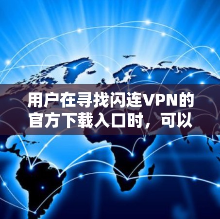 用户在寻找闪连VPN的官方下载入口时,可以通过以下步骤操作