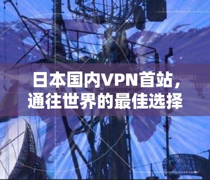 日本国内VPN首站,通往世界的最佳选择