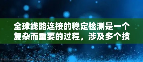 全球线路连接的稳定检测是一个复杂而重要的过程，涉及多个技术和设备的协同工作。以下是关于全球线路连接稳定检测的一些关键点和方法