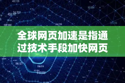 全球网页加速是指通过技术手段加快网页的加载速度，以提供更流畅和快速的访问体验。网页加速技术主要通过优化网页结构、提高网页加载速度以及减少资源占用等方式实现。以下是一些关于全球网页加速的详细信息