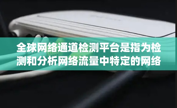 全球网络通道检测平台是指为检测和分析网络流量中特定的网络通道(如AS、port等)提供的一系列工具和服务。这些平台通常用于 全球网络通道检测平台是指为检测和分析网络流量中特定的网络通道(如AS、port等)提供的一系列工具和服务。这些平台通常用于