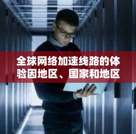 全球网络加速线路的体验因地区、国家和地区而异。以下是一些普遍适用的网络加速信息和趋势 全球网络加速线路的体验因地区、国家和地区而异。以下是一些普遍适用的网络加速信息和趋势